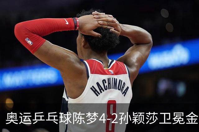 奥运乒乓球陈梦4-2孙颖莎卫冕金牌 国乒赢10连冠